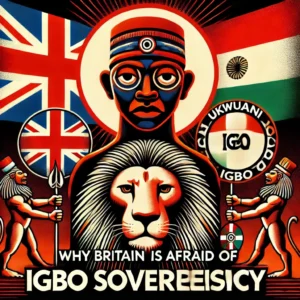 WHY BRĪTAIN IS AFRAID OF IGBO SOVEREĪGNTY